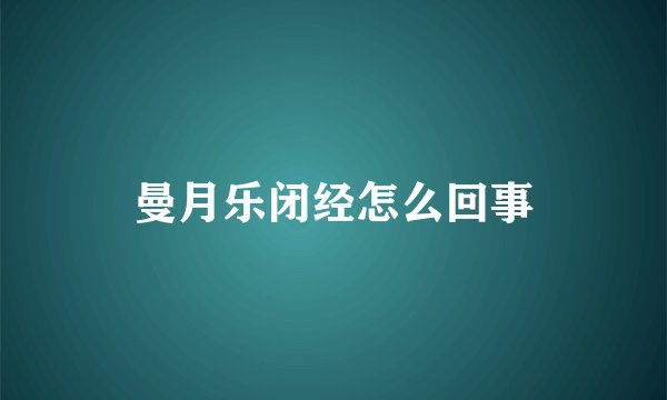 曼月乐闭经怎么回事