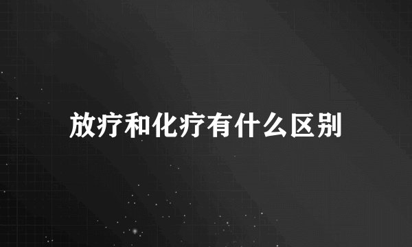 放疗和化疗有什么区别