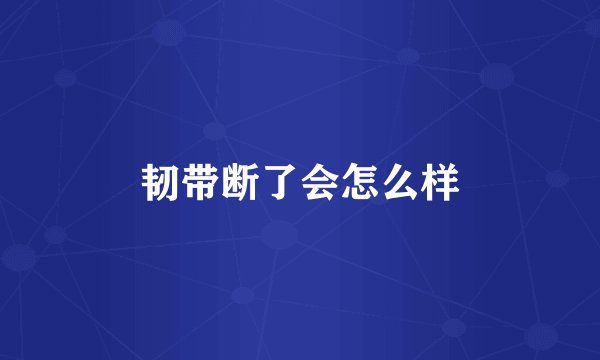 韧带断了会怎么样