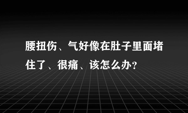 腰扭伤、气好像在肚子里面堵住了、很痛、该怎么办？