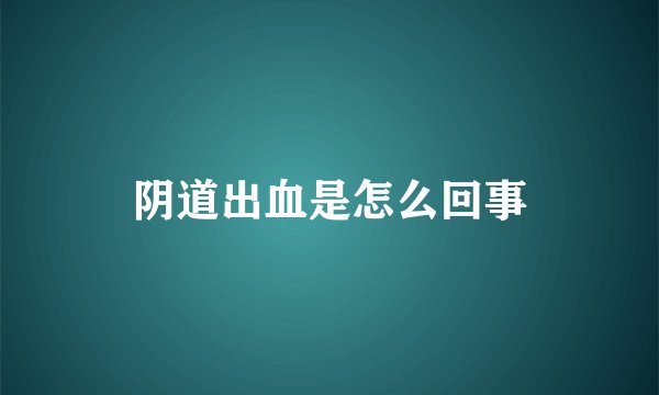 阴道出血是怎么回事