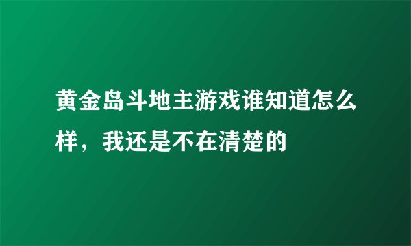 黄金岛斗地主游戏谁知道怎么样，我还是不在清楚的