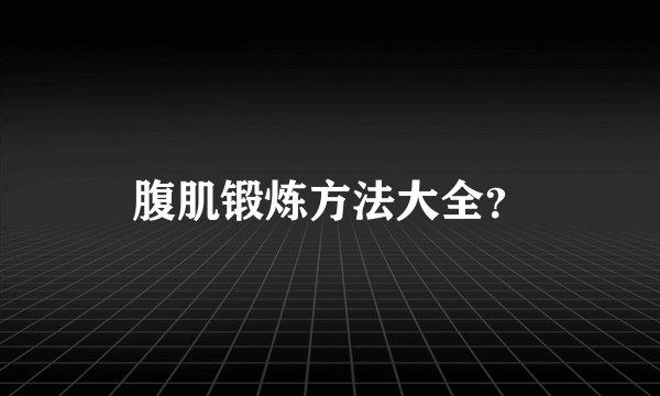 腹肌锻炼方法大全？