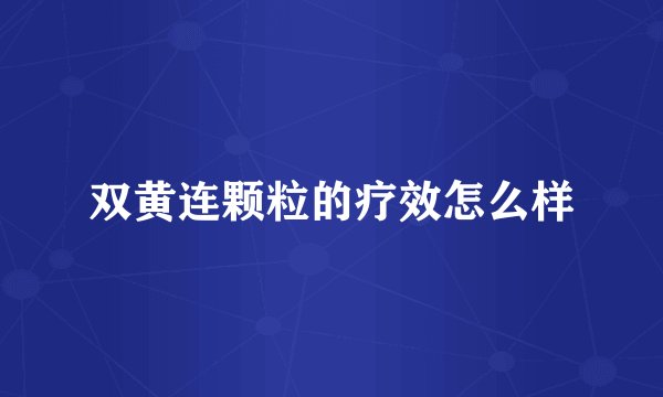 双黄连颗粒的疗效怎么样