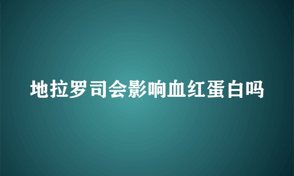地拉罗司会影响血红蛋白吗