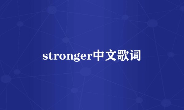stronger中文歌词