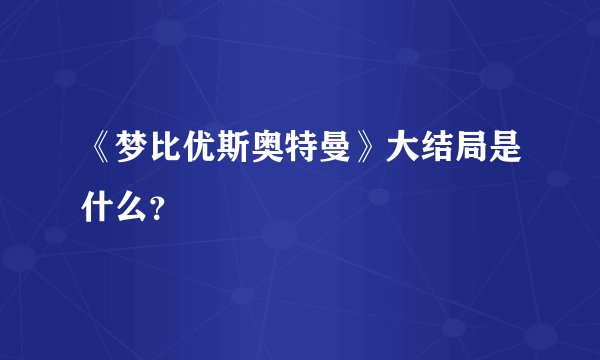 《梦比优斯奥特曼》大结局是什么？