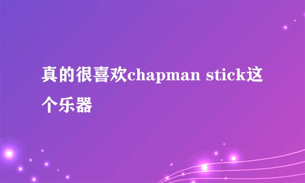 真的很喜欢chapman stick这个乐器