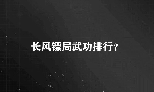 长风镖局武功排行？