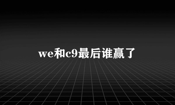we和c9最后谁赢了