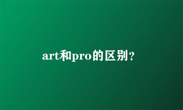 art和pro的区别？