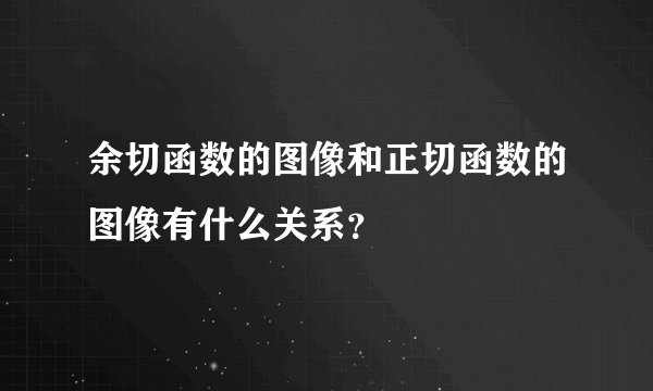 余切函数的图像和正切函数的图像有什么关系？