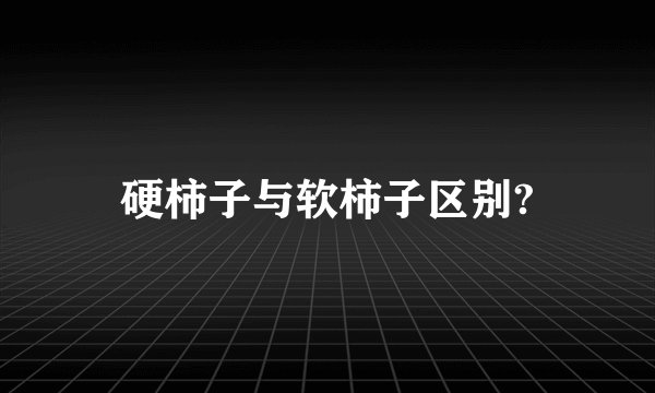 硬柿子与软柿子区别?