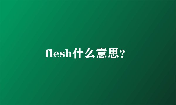 flesh什么意思？