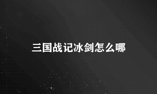 三国战记冰剑怎么哪