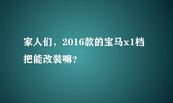 家人们，2016款的宝马x1档把能改装嘛？