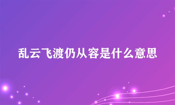 乱云飞渡仍从容是什么意思