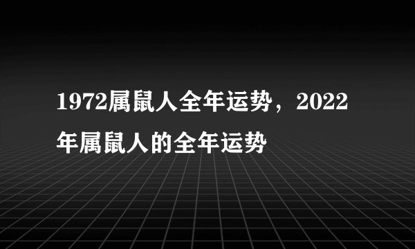 1972属鼠人全年运势，2022 年属鼠人的全年运势