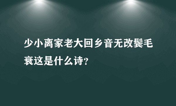少小离家老大回乡音无改鬓毛衰这是什么诗？