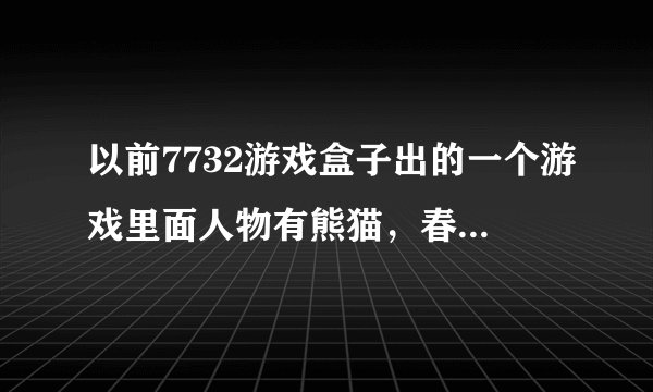 以前7732游戏盒子出的一个游戏里面人物有熊猫，春丽，火舞还有个隆的游戏叫什么？