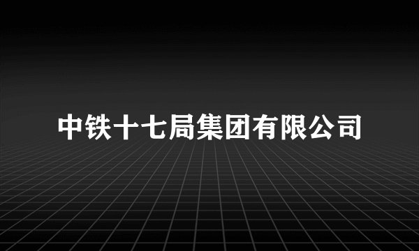 中铁十七局集团有限公司