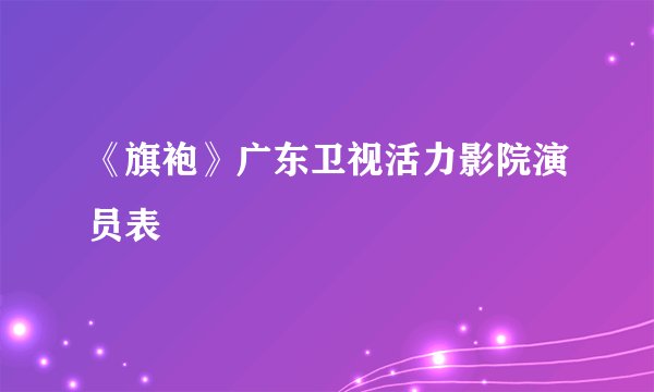 《旗袍》广东卫视活力影院演员表