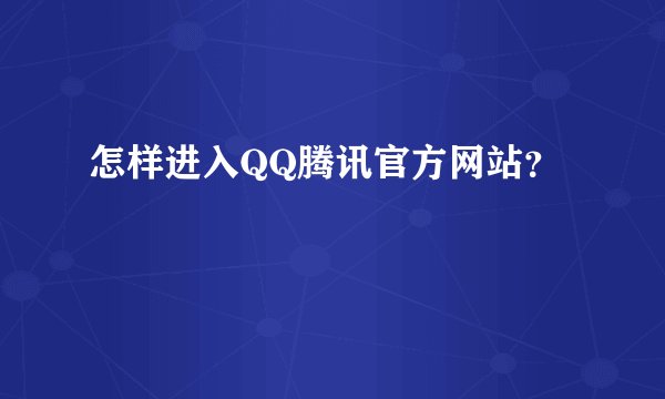 怎样进入QQ腾讯官方网站？