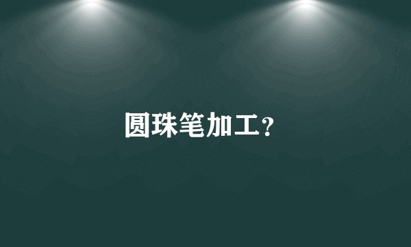 圆珠笔加工？