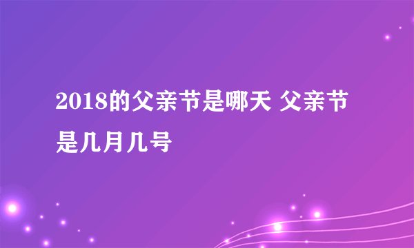 2018的父亲节是哪天 父亲节是几月几号