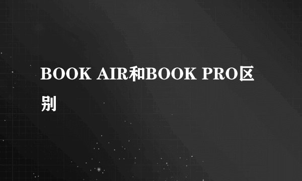 BOOK AIR和BOOK PRO区别