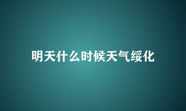明天什么时候天气绥化