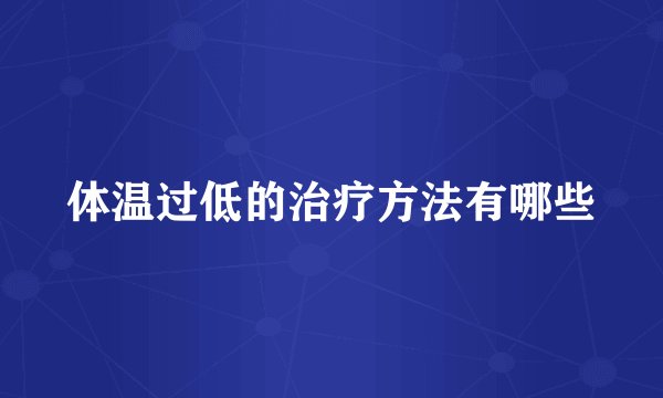 体温过低的治疗方法有哪些