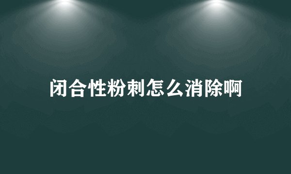 闭合性粉刺怎么消除啊