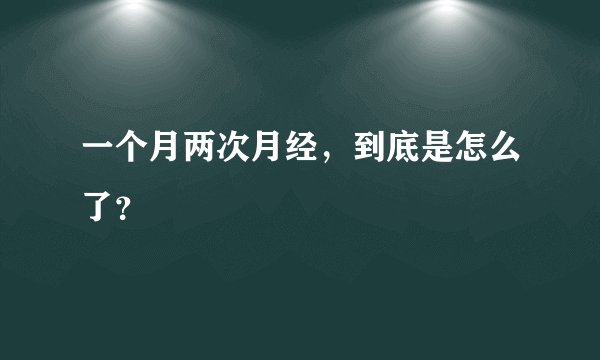 一个月两次月经，到底是怎么了？