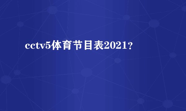 cctv5体育节目表2021？