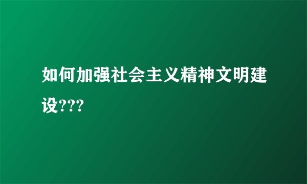 如何加强社会主义精神文明建设???