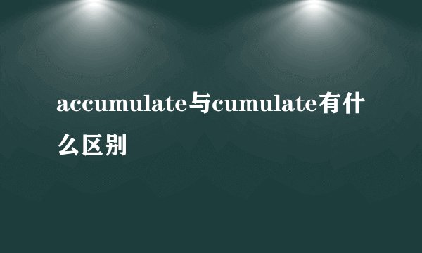 accumulate与cumulate有什么区别