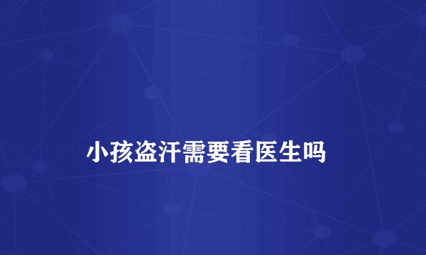 
    小孩盗汗需要看医生吗
  