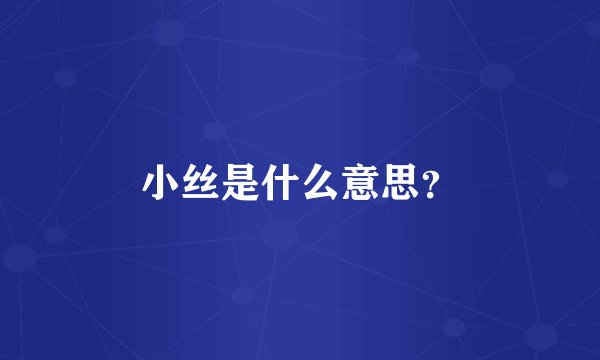 小丝是什么意思？