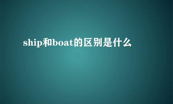 ship和boat的区别是什么