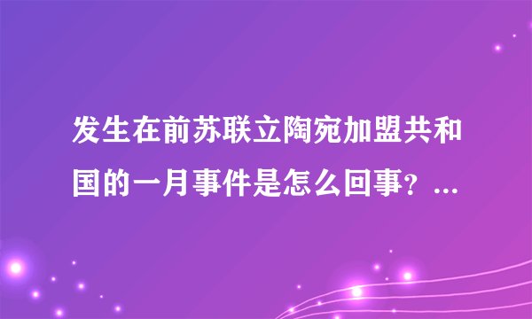 发生在前苏联立陶宛加盟共和国的一月事件是怎么回事？经过是什么？