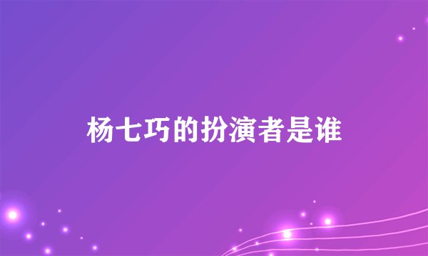 杨七巧的扮演者是谁
