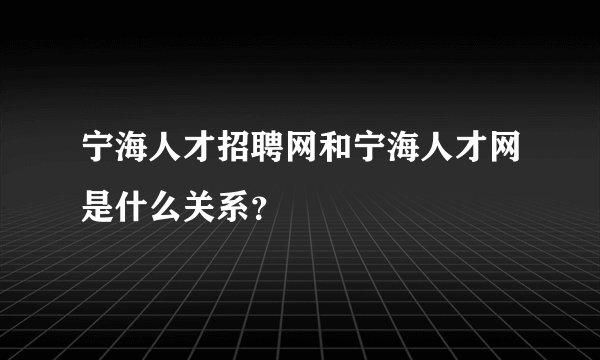 宁海人才招聘网和宁海人才网是什么关系？