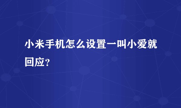 小米手机怎么设置一叫小爱就回应？