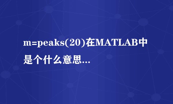m=peaks(20)在MATLAB中是个什么意思呀，peaks函数有什么作用啊，求详解？
