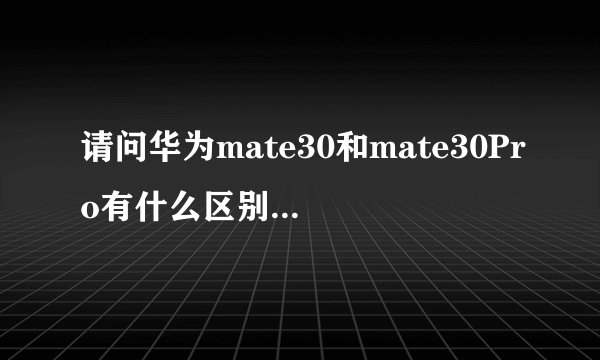 请问华为mate30和mate30Pro有什么区别具体一点买哪个更好