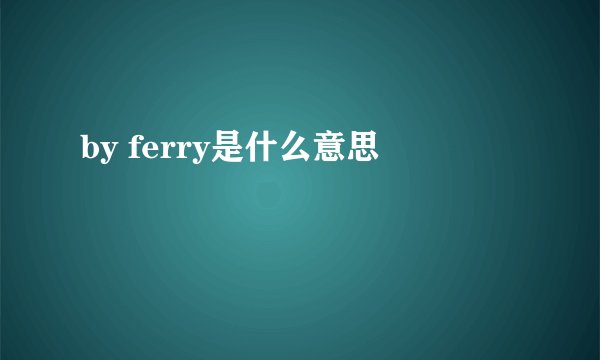 by ferry是什么意思