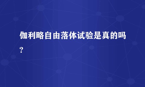 伽利略自由落体试验是真的吗?