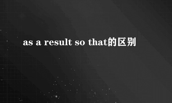 as a result so that的区别