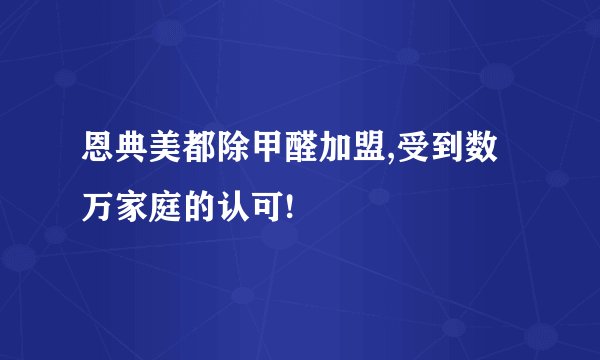 恩典美都除甲醛加盟,受到数万家庭的认可!